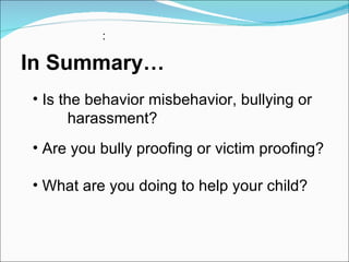 In Summary… : Is the behavior misbehavior, bullying or  harassment? Are you bully proofing or victim proofing? What are you doing to help your child? 