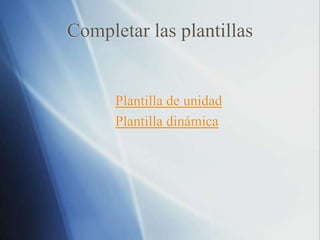 Completar las plantillas
Plantilla de unidad
Plantilla dinámica
 