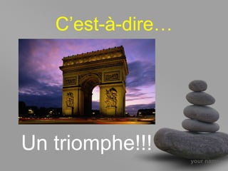 your name
C’est-à-dire…
Un triomphe!!!
 