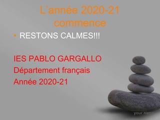 your name
L’année 2020-21
commence
• RESTONS CALMES!!!
IES PABLO GARGALLO
Département français
Année 2020-21
 