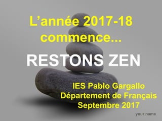 your name
L’année 2017-18
commence...
RESTONS ZEN
IES Pablo Gargallo
Département de Français
Septembre 2017
 