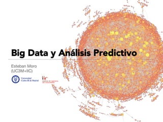 Big Data y Análisis Predictivo
Esteban Moro
(UC3M+IIC)

Big Data
Potencial para predicción en modelos de
comportamiento
Esteban Moro Egido
UC3M + IIC
 