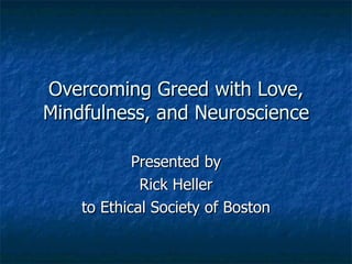 Overcoming Greed with Love, Mindfulness, and Neuroscience Presented by Rick Heller to Ethical Society of Boston 