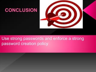 Use strong passwords and enforce a strong
password creation policy
 