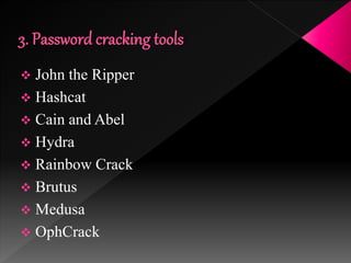  John the Ripper
 Hashcat
 Cain and Abel
 Hydra
 Rainbow Crack
 Brutus
 Medusa
 OphCrack
 