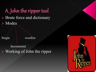  Brute force and dictionary
 Modes
Single wordlist
Incremental
 Working of John the ripper
 