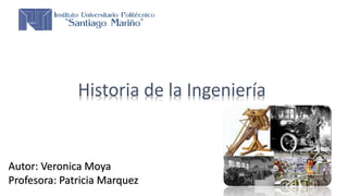 Historia de la Ingeniería
Autor: Veronica Moya
Profesora: Patricia Marquez
 