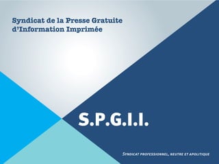 Syndicat de la Presse Gratuite
d’Information Imprimée




                 S.P.G.I.I.
                             Syndicat professionnel, neutre et apolitique
 