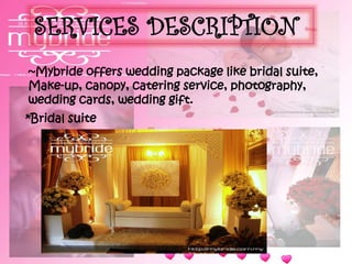 SERVICES DESCRIPTION
~Mybride offers wedding package like bridal suite,
Make-up, canopy, catering service, photography,
wedding cards, wedding gift.
*Bridal suite
 