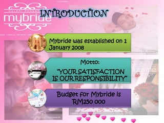 Motto:
“YOUR SATISFACTION
IS OUR RESPONSIBILITY”
Budget for Mybride is
RM250 000
Mybride was established on 1
January 2008
INTRODUCTION
 