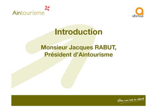 Introduction
Monsieur Jacques RABUT,
Président d’AintourismePrésident d’Aintourisme
 