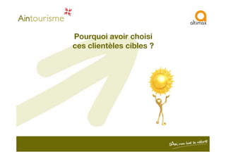 Pourquoi avoir choisi
ces clientèles cibles ?
 