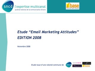 Etude “Email Marketing Attitudes”
EDITION 2008

Novembre 2008




                Etude issue d’une volonté commune de
 