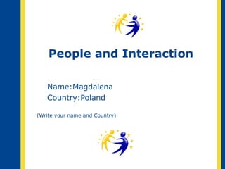 People and Interaction Name: Magdalena Country: Poland (Write your name and Country) 