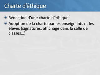 Charte d’éthique
 Rédaction d’une charte d’éthique
 Adoption de la charte par les enseignants et les
 élèves (signatures, affichage dans la salle de
 classes…)
 