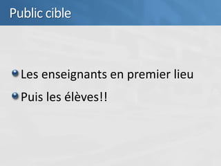 Public cible



  Les enseignants en premier lieu
  Puis les élèves!!
 