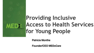 Providing Inclusive
Access to Health Services
for Young People 
Patricia Monthe
Founder/CEO MEDxCare
 