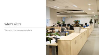What’s next?
Trends in 21st century workplace
 