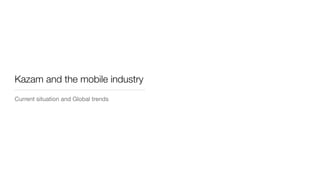 Kazam and the mobile industry
Current situation and Global trends
 