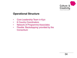 Operational Structure
• Core Leadership Team in Kyiv
• 6 Country Coordinators
• Network of Programme Associates
• Flexible ‘Backstopping’ provided by the
Consortium
04
 