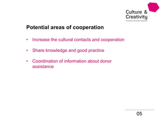 05
Potential areas of cooperation
• Increase the cultural contacts and cooperation
• Share knowledge and good practice
• Coordination of information about donor
assistance
 