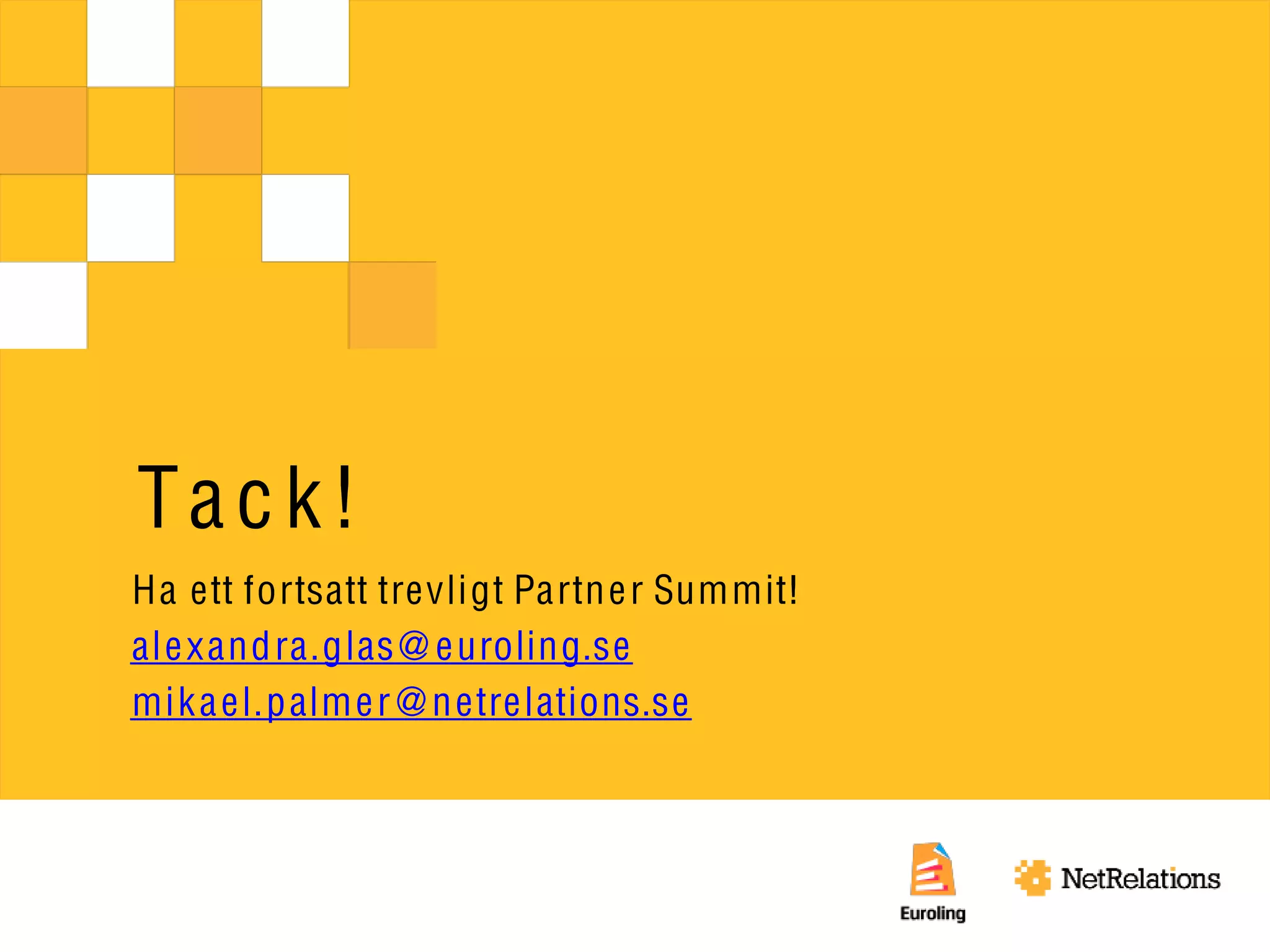 Tack!
Ha ett fortsatt trevligt Partn e r Summit!
al e xan dra.glas @ euroling.se
mik a e l.p alm e r @ n etrelations.se
 