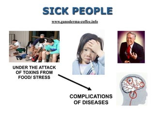 UNDER THE ATTACK
OF TOXINS FROM
FOOD/ STRESS
COMPLICATIONS
OF DISEASES
SICK PEOPLE
www.ganoderma-coffee.info
 