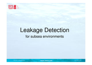 Leakage Detection
                       for subsea environments




SECURITY DESIGNATION           www.reson.com     Document path
 
