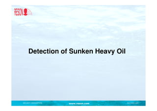 Detection of Sunken Heavy Oil




SECURITY DESIGNATION   www.reson.com   Document path
 