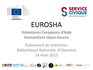 EUROSHA
  Volontaires Européens d’Aide
   Humanitaire Open-Source
      Événement de restitution
Bibliothèque Nationale, N'Djaména
           14 mars 2013
 