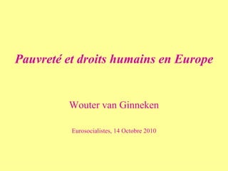 Pauvreté et droits humains en Europe


         Wouter van Ginneken

          Eurosocialistes, 14 Octobre 2010
 