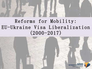 Reforms for Mobility:
EU-Ukraine Visa Liberalization
(2000-2017)
 