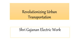 Shri Gajanan Electric Work
Revolutionizing Urban
Transportation
 