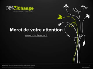 Merci de votre attention
                                         www.rbschange.fr




Méthodes pour un développement spécifique optimal                         14
© RBS 2012 • REPRODUCTION INTERDITE • TOUS DROITS RESERVÉS   www.rbschange.fr
 