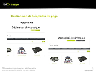 Déclinaison de templates de page

                               - Application

                Déclinaison site classique



                                                             Déclinaison e-commerce




Méthodes pour un développement spécifique optimal                                               5
© RBS 2012 • REPRODUCTION INTERDITE • TOUS DROITS RESERVÉS                        www.rbschange.fr
 