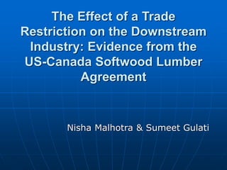 The Effect of a Trade
Restriction on the Downstream
Industry: Evidence from the
US-Canada Softwood Lumber
Agreement
Nisha Malhotra & Sumeet Gulati
 