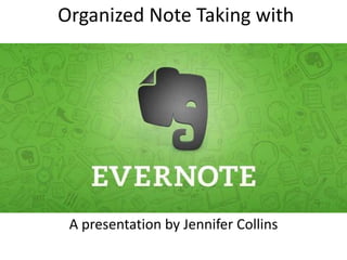 Organized Note Taking with
A presentation by Jennifer Collins
 