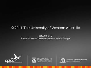 © 2011 The University of Western Australia
ast0705, v1.0
for conditions of use see spice.wa.edu.au/usage
 
