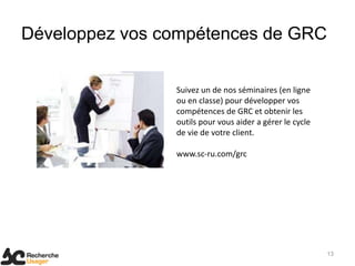Développez vos compétences de GRC


                Suivez un de nos séminaires (en ligne
                ou en classe) pour développer vos
                compétences de GRC et obtenir les
                outils pour vous aider a gérer le cycle
                de vie de votre client.

                www.sc-ru.com/grc




                                                          13
 