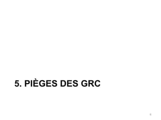 5. PIÈGES DES GRC


                    6
 