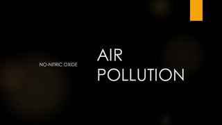 AIR
POLLUTION
NO-NITRIC OXIDE
 
