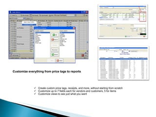 Customize everything from price tags to reports Create custom price tags, receipts, and more, without starting from scratch Customize up to 7 fields each for vendors and customers, 5 for items Customize views to see just what you want 