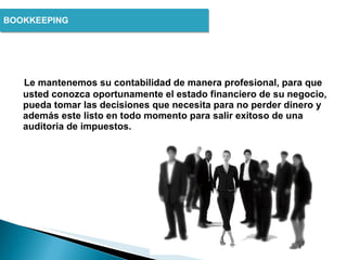 Le mantenemos su contabilidad de manera profesional, para que usted conozca oportunamente el estado financiero de su negocio, pueda tomar las decisiones que necesita para no perder dinero y además este listo en todo momento para salir exitoso de una auditoria de impuestos. BOOKKEEPING  