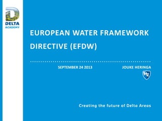 EUROPEAN WATER FRAMEWORK
DIRECTIVE (EFDW)
JOUKE HERINGASEPTEMBER 24 2013
 