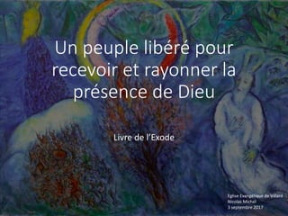 Un peuple libéré pour
recevoir et rayonner la
présence de Dieu
Livre de l’Exode
Eglise Evangélique de Villard
Nicolas Mich...
