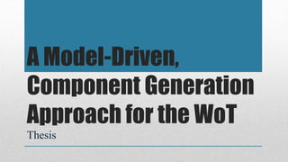 A Model-Driven,
Component Generation
Approach for the WoT
Thesis
 