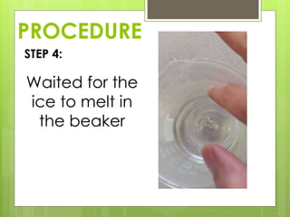 PROCEDURE
STEP 4:
Waited for the
ice to melt in
the beaker
 