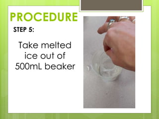 PROCEDURE
STEP 5:
Take melted
ice out of
500mL beaker
 