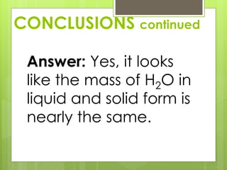 CONCLUSIONS continued
Answer: Yes, it looks
like the mass of H2O in
liquid and solid form is
nearly the same.
 