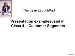 The Lean LaunchPad


Presentation examplesused in
Class 4 - Customer Segments




                               07/02/12
 